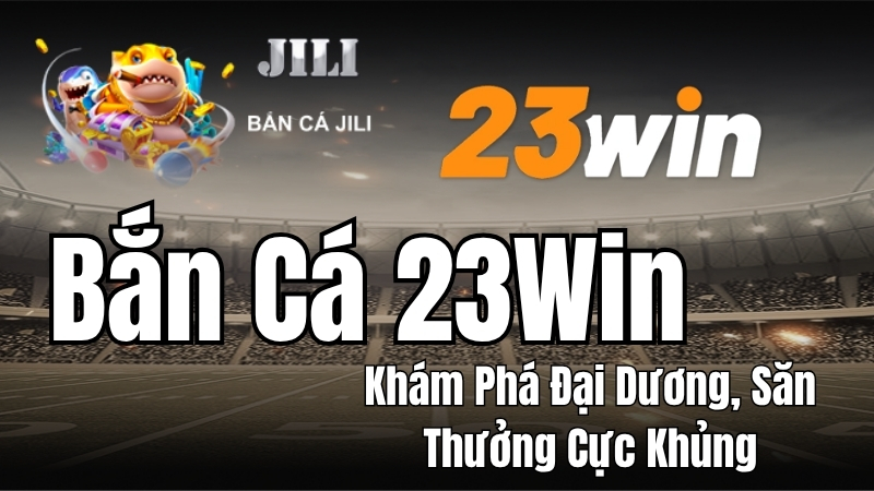 Bắn Cá 23WIN - Chơi Săn Cá Đổi Thưởng Cực Hay, Dễ Thắng