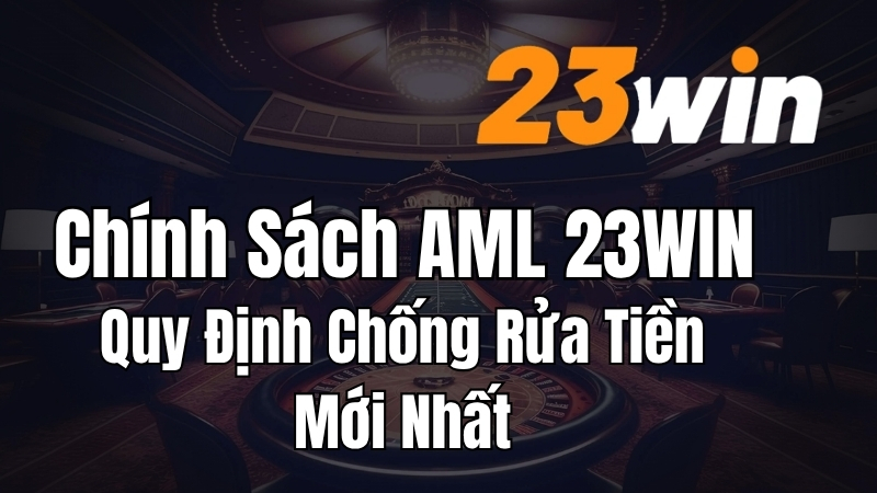 Chính Sách AML 23WIN – Quy Định Chống Rửa Tiền Mới Nhất