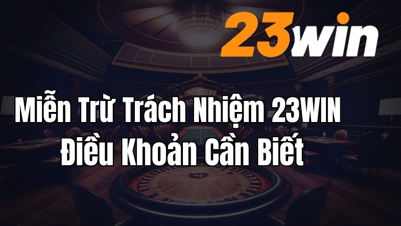 Miễn Trừ Trách Nhiệm 23WIN – Điều Khoản Cần Biết